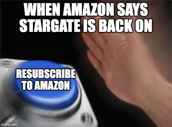 When Amazon says Stargate is back on: resubscribe to Amazon